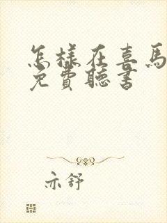 怎样在喜马拉雅免费听书