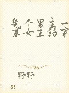 几个男主一起分享女主的穿越小说