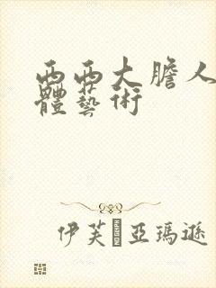 西西大胆人体裸体艺术