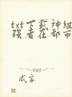 txt下载神级强者在都市