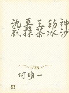 沈嘉玉的神奇游戏抹茶冰沙