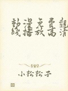 动漫免费观看在线播放高清版大全