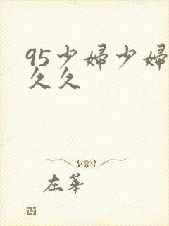 95少妇少妇久久久