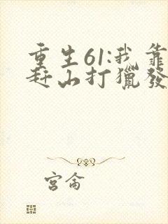 重生61:我靠赶山打猎发家致富小说下载