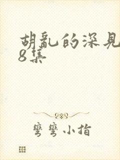 胡乱的深见君第8集