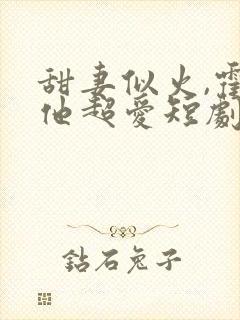 甜妻似火,霍爷他超爱短剧在线观看封面