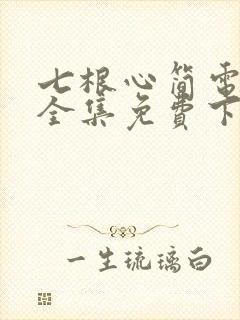 七根心简电视剧全集免费下载