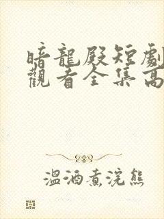 暗龙殿短剧免费观看全集高清