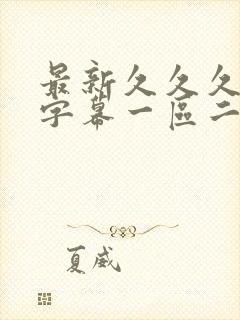 最新久久久中文字幕一区二区日韩