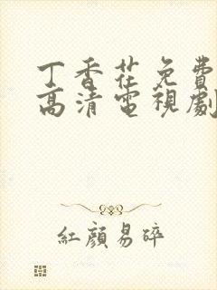 丁香花免费观看高清电视剧大牛影院