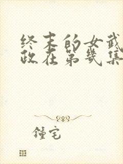 终末的女武神嬴政在第几集