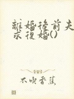 离婚后前夫哭着求复婚()