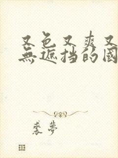 又色又爽又黄又无遮挡的国产