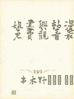 姐尽兴动漫全集免费观看最新章节更