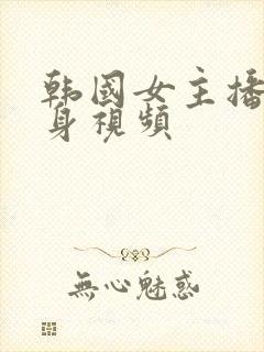 韩国女主播的裸身视频