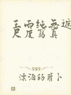 王雨纯无遮挡大尺度写真