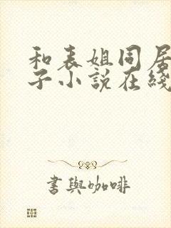 和表姐同居的日子小说在线