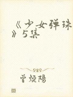 《少女弹珠汽水》5集