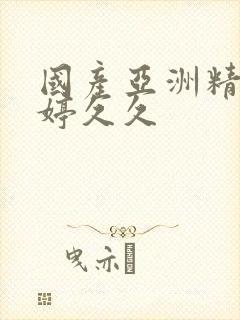 国产亚洲精品婷婷久久