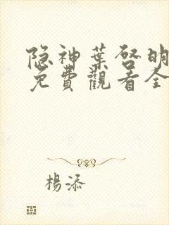 隐神叶启明短剧免费观看全集高清