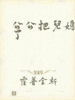 公公把儿媳妇操了封面