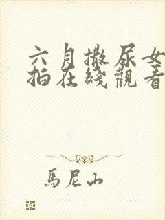 六月撒尿女厕偷拍在线观看封面