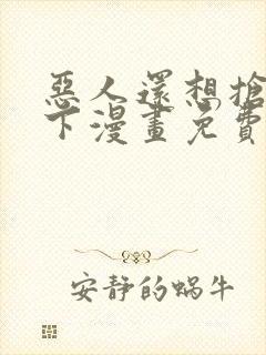 恶人还想抢救一下漫画免费