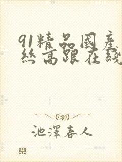 91精品国产肉丝高跟在线