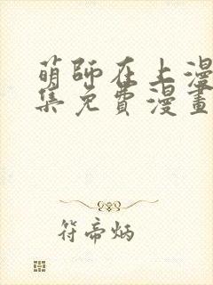 萌师在上漫画全集免费漫画