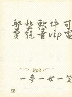 哪些软件可以免费观看vip电视剧的软件