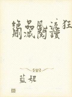 绝品风流狂医无删减阅读封面