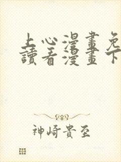 上心漫画免费阅读看漫画下拉式