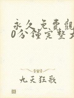 永久免费观看40分钟完整大片