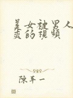 美女被男人操到爽的视频