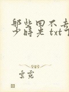 那些回不去的年少时光 txt下载