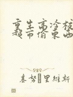 重生高冷校花在超市偷东西的小说