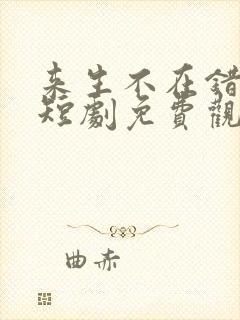 来生不在错过你短剧免费观看