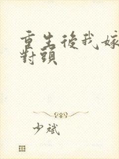 重生后我嫁给死对头