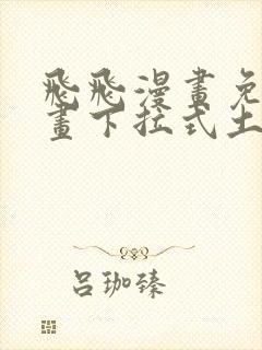 飞飞漫画免费漫画下拉式土豪漫画