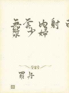 无套 内射 白浆 少妇封面