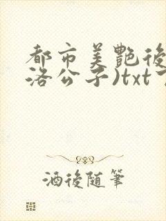 都市美艳后宫(洛公子)txt下载