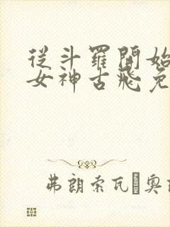 从斗罗开始俘获女神古飞免费阅读全文