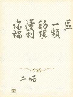 你懂的一区二区福利视频