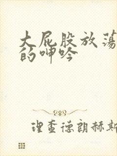 大屁股放荡人妻的呻吟