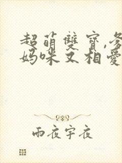 超萌双宝,爹地妈咪又相爱了短剧合集