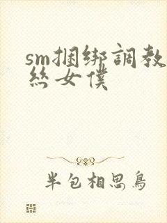 sm捆绑调教白丝女仆