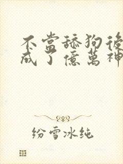 不当舔狗后,我成了亿万神豪