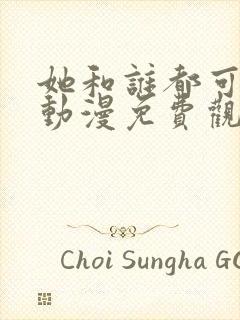 她和谁都可以做动漫免费观看第一季