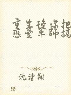 重生后你把对方恋爱军师搞到了