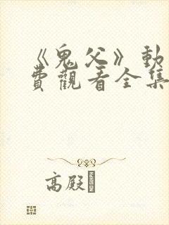 《鬼父》动漫免费观看全集高清版